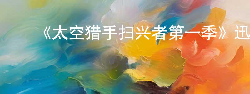 ﻿陈海娟发布﻿《太空猎手扫兴者第一季》迅雷下载/在线观看-魔幻科幻-美剧天堂